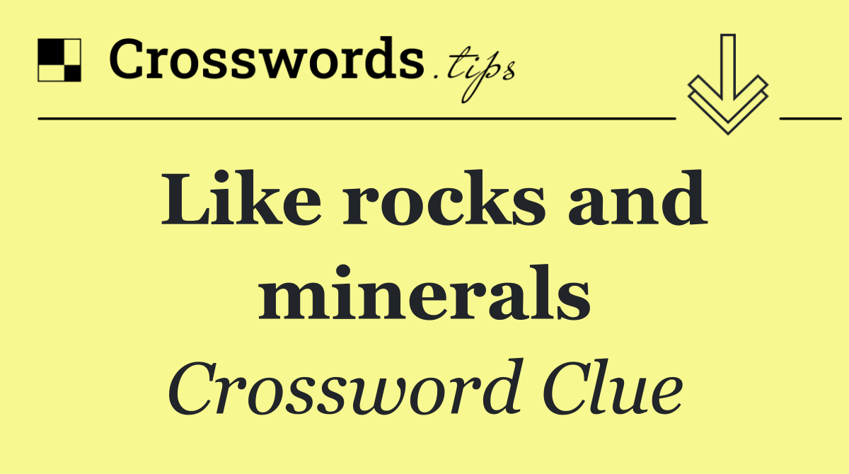 Like rocks and minerals