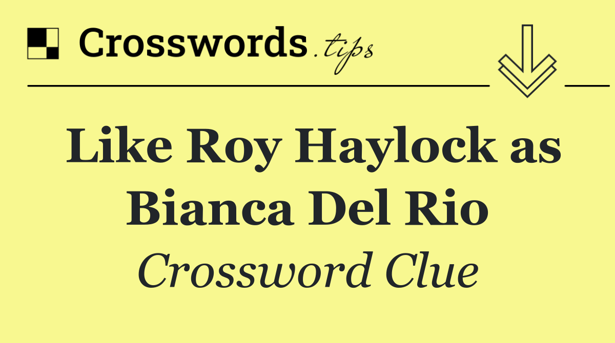 Like Roy Haylock as Bianca Del Rio