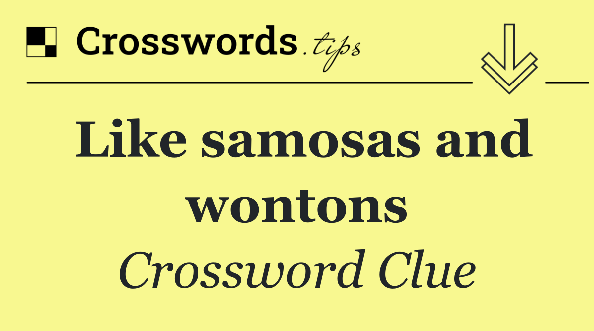 Like samosas and wontons