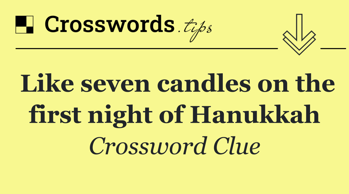 Like seven candles on the first night of Hanukkah