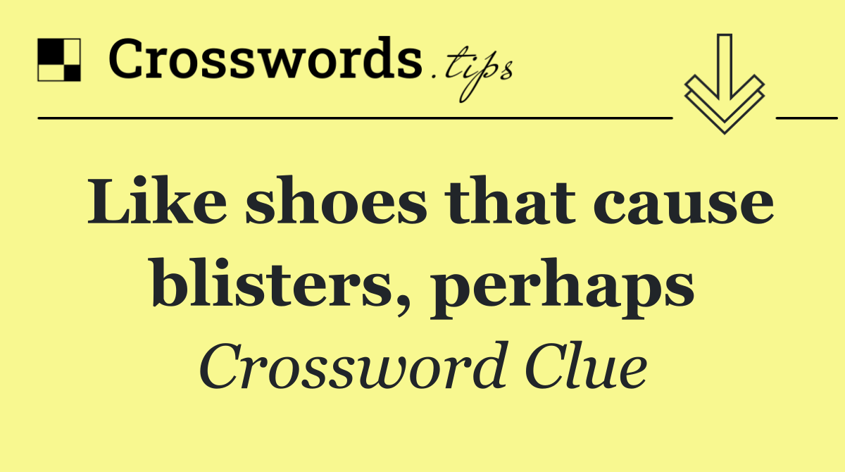 Like shoes that cause blisters, perhaps