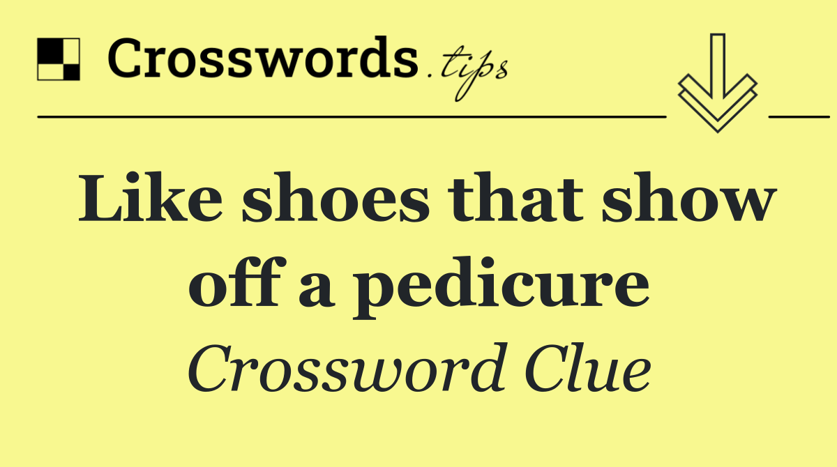 Like shoes that show off a pedicure