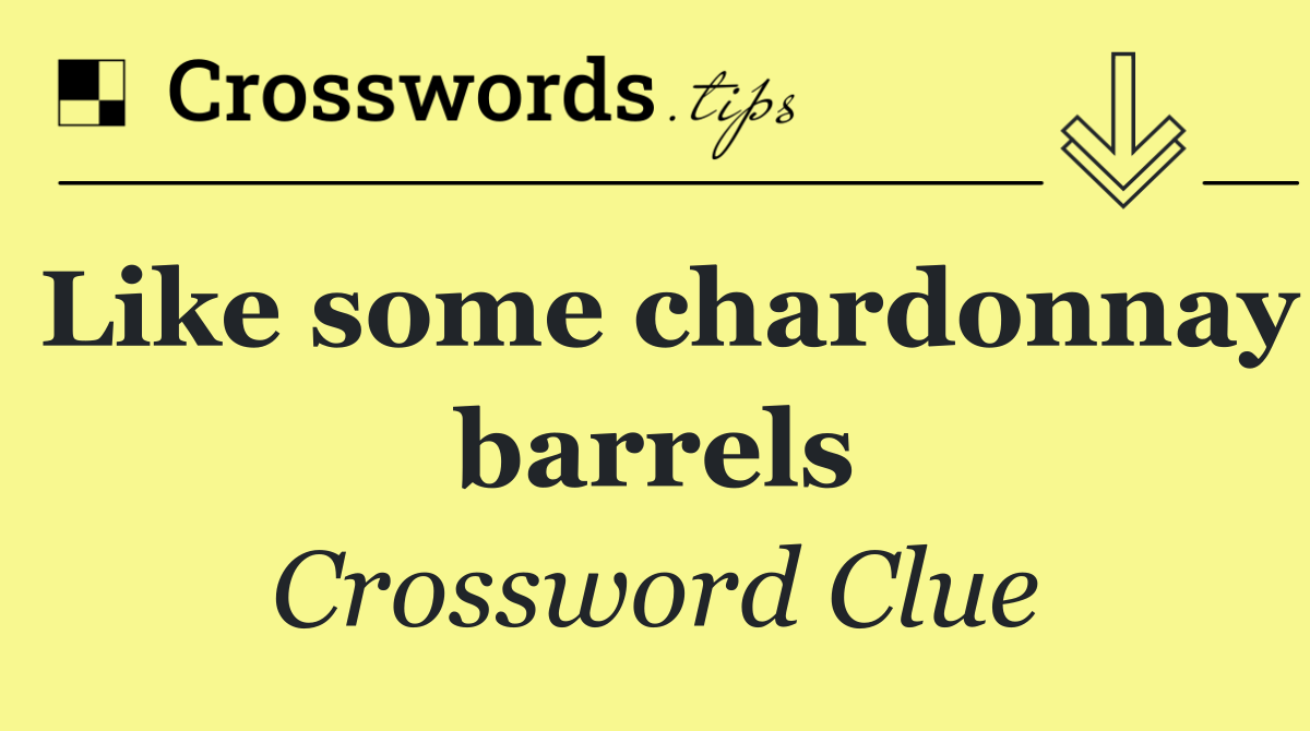 Like some chardonnay barrels