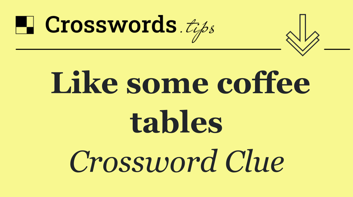 Like some coffee tables