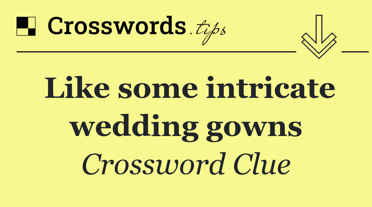 Like some intricate wedding gowns