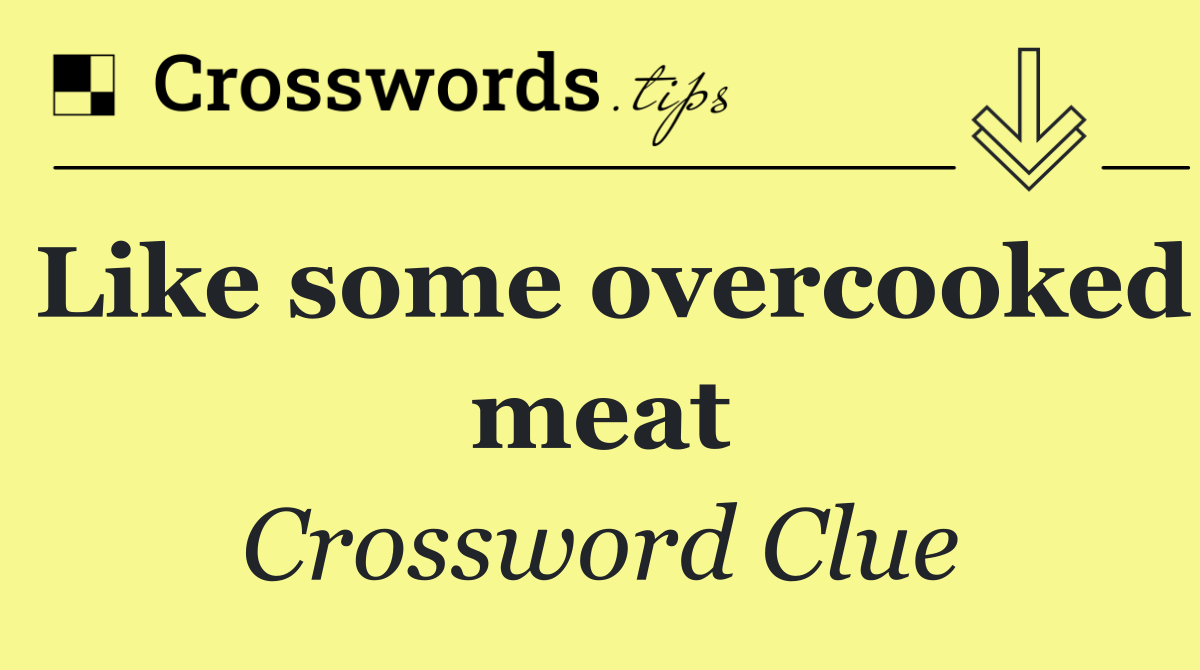 Like some overcooked meat