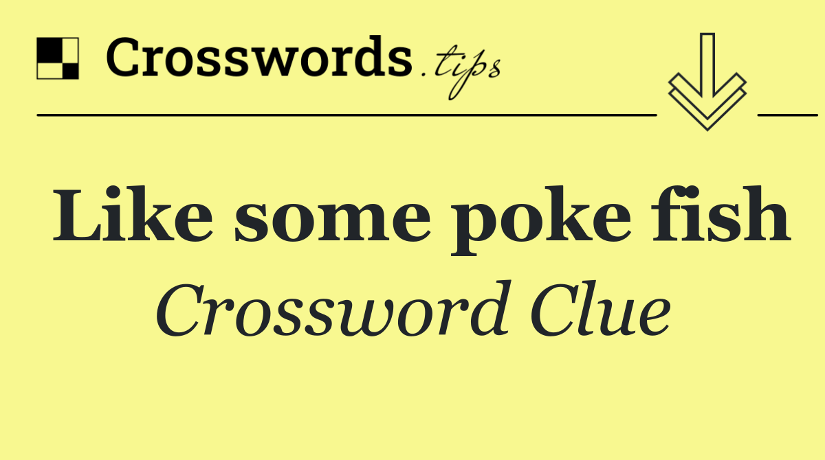 Like some poke fish