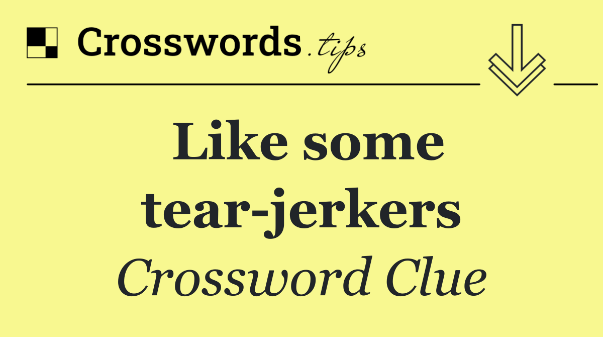 Like some tear jerkers