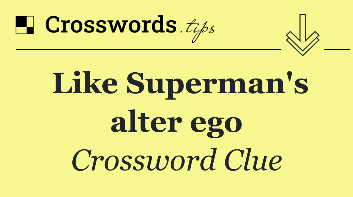 Like Superman's alter ego