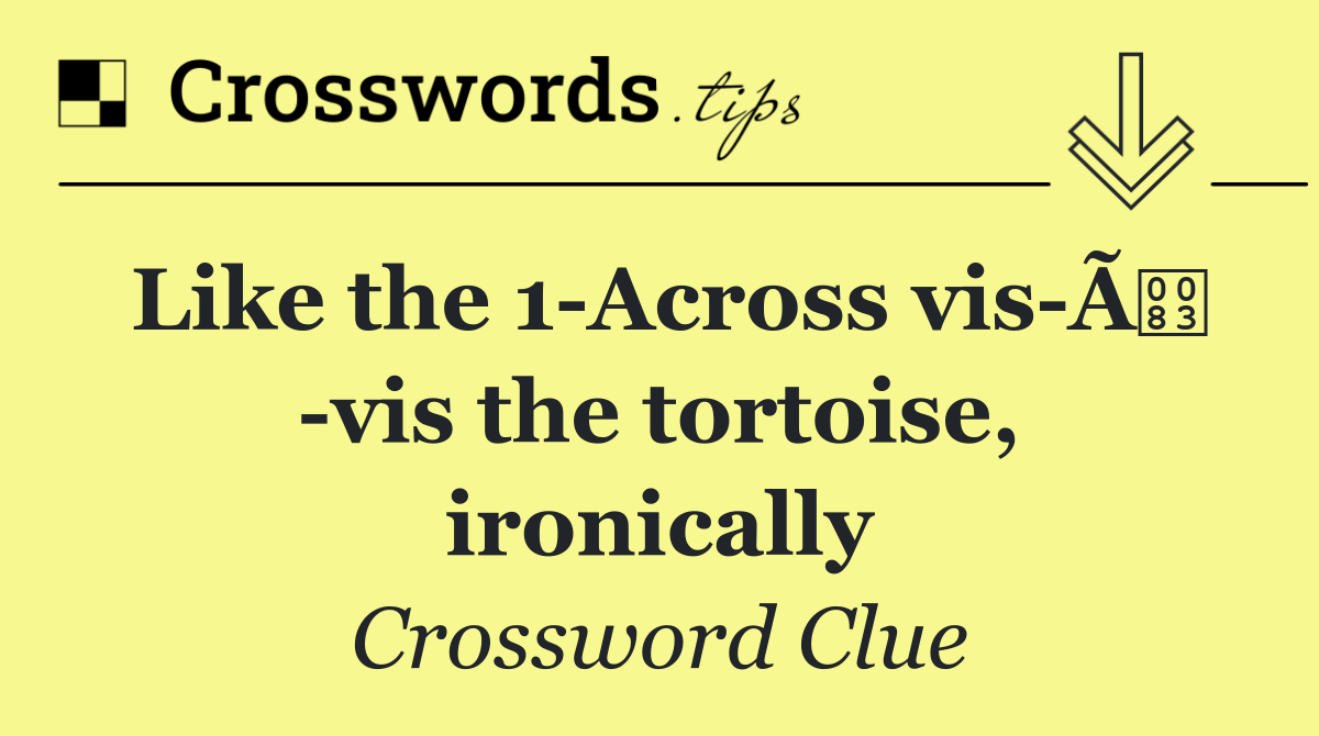 Like the 1 Across vis Ã  vis the tortoise, ironically