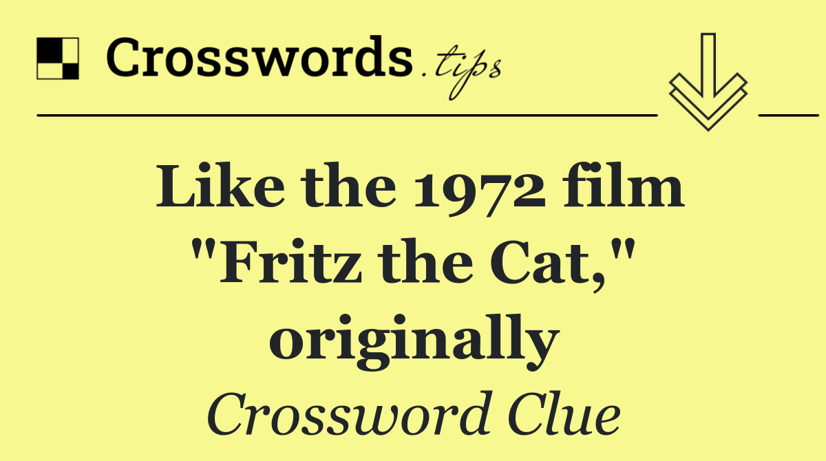 Like the 1972 film "Fritz the Cat," originally