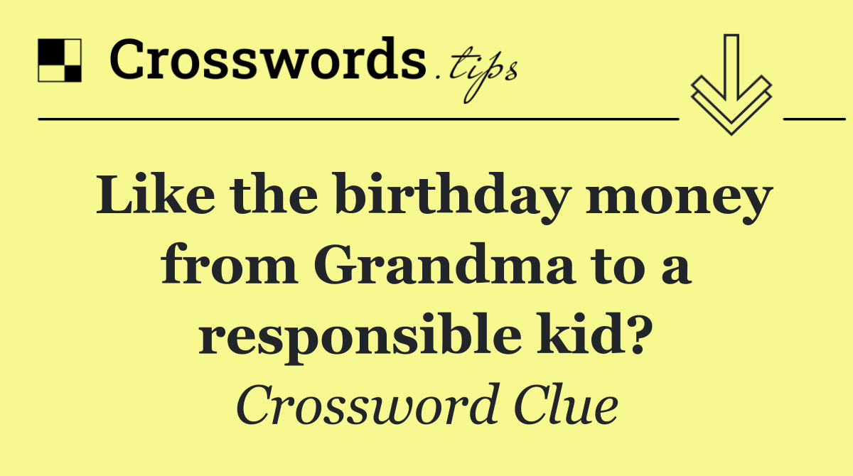 Like the birthday money from Grandma to a responsible kid?