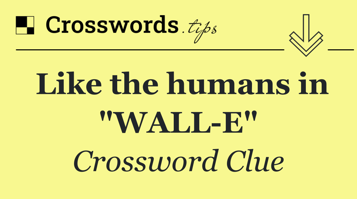 Like the humans in "WALL E"