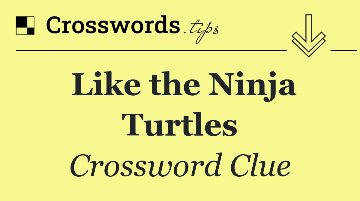 Like the Ninja Turtles