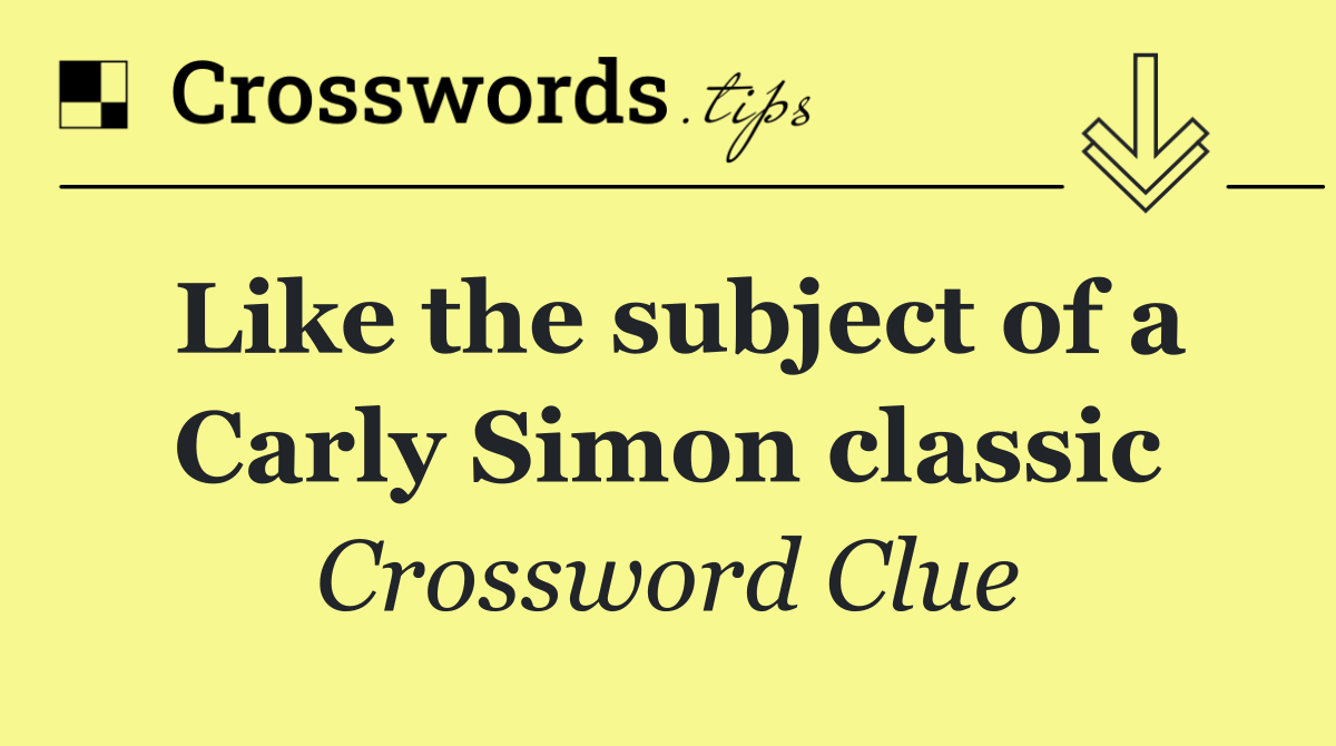 Like the subject of a Carly Simon classic