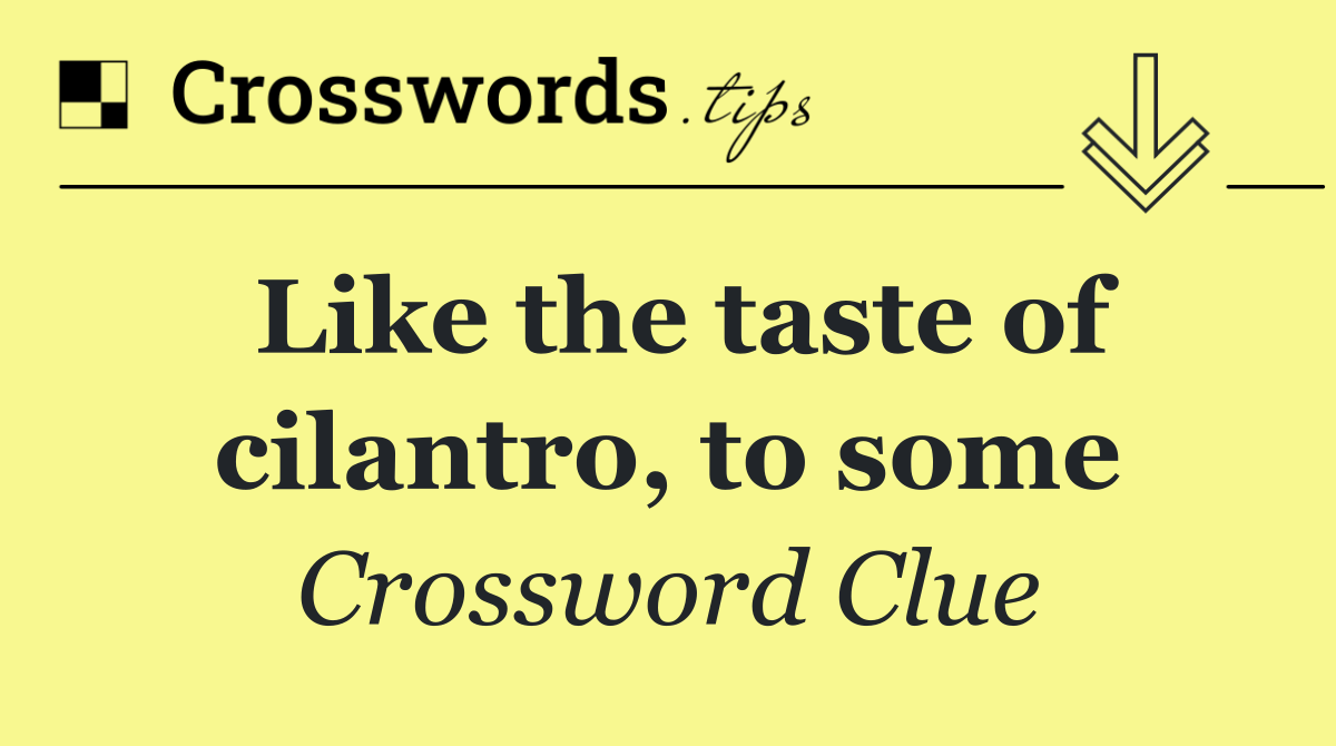 Like the taste of cilantro, to some