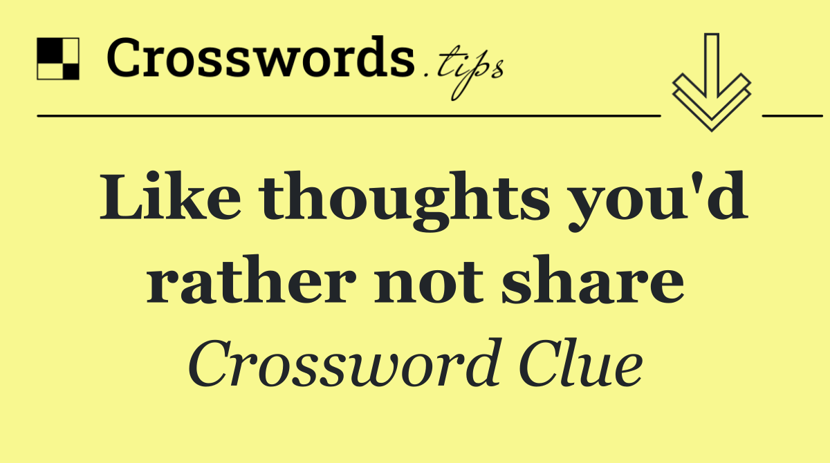 Like thoughts you'd rather not share