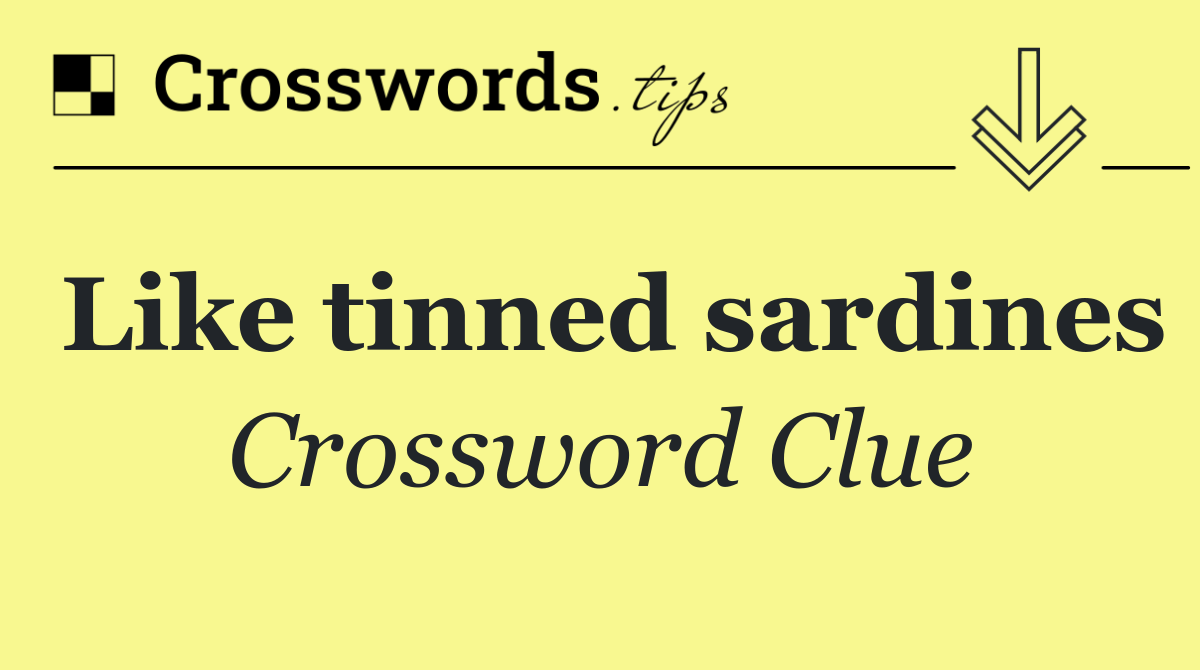 Like tinned sardines