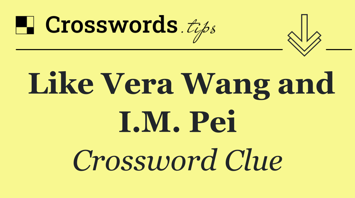 Like Vera Wang and I.M. Pei