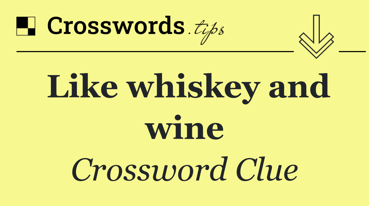 Like whiskey and wine