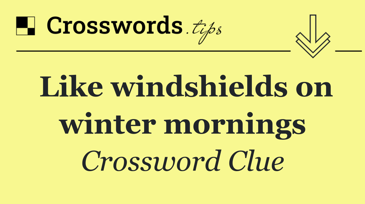 Like windshields on winter mornings