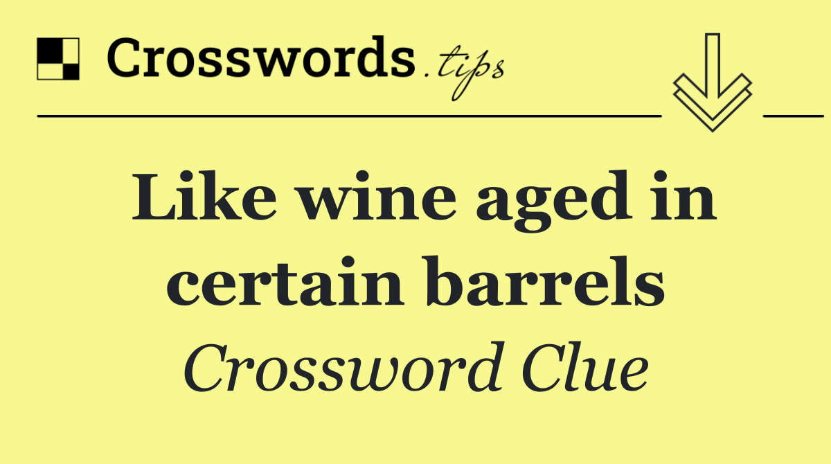 Like wine aged in certain barrels