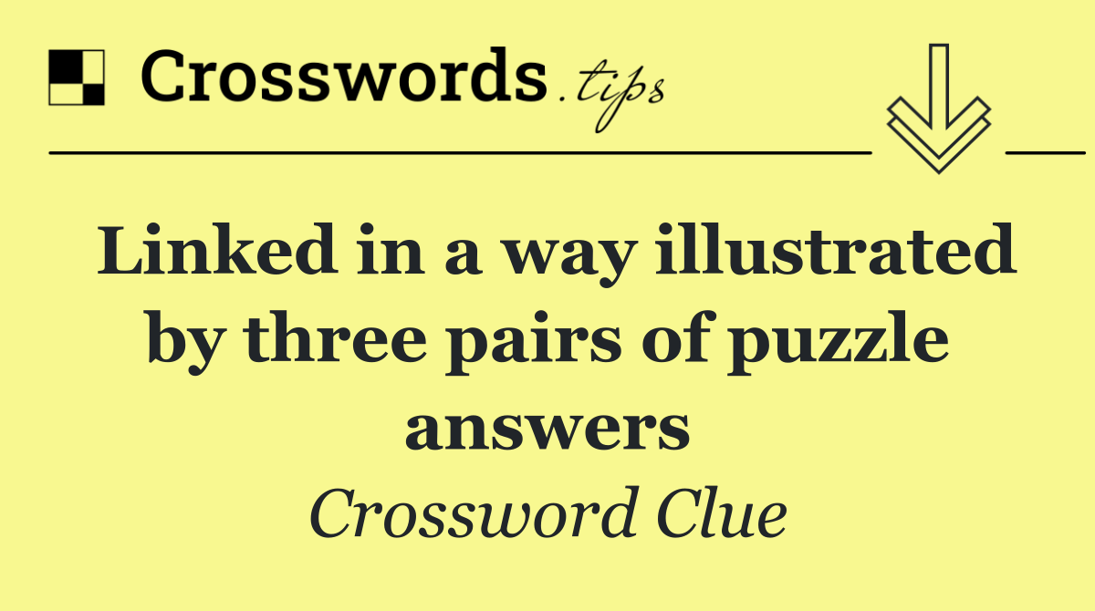 Linked in a way illustrated by three pairs of puzzle answers