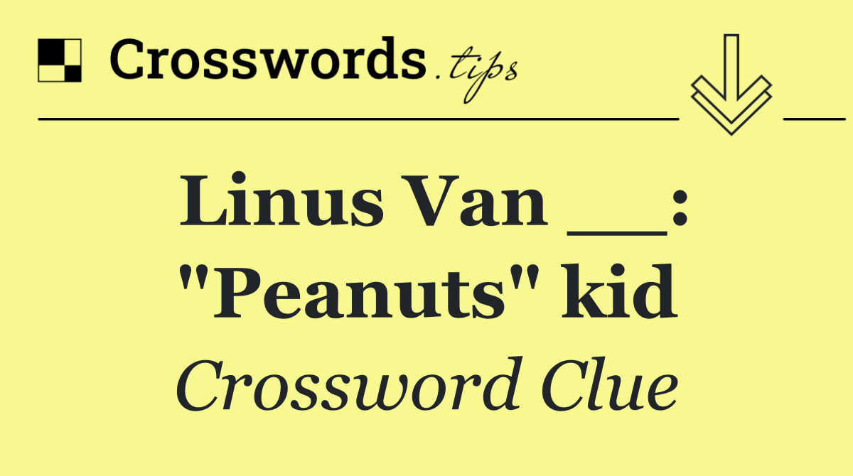 Linus Van __: "Peanuts" kid