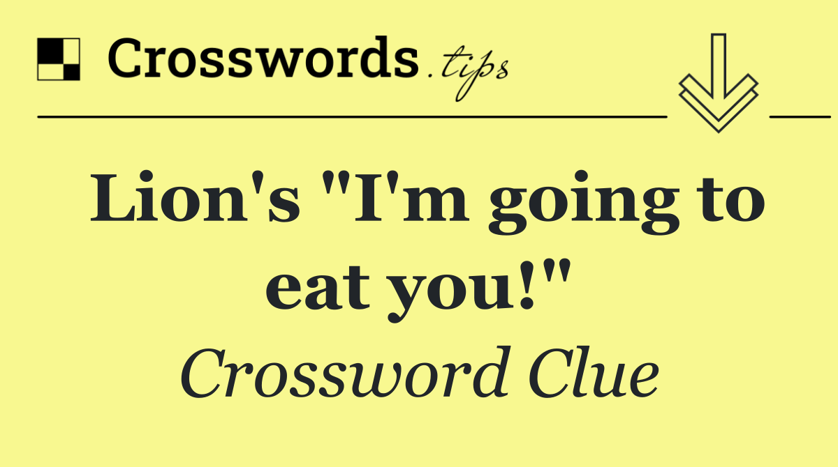 Lion's "I'm going to eat you!"