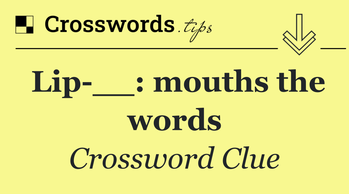 Lip __: mouths the words