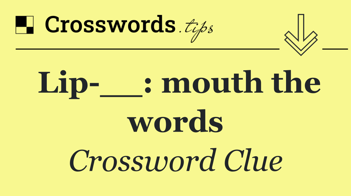 Lip __: mouth the words