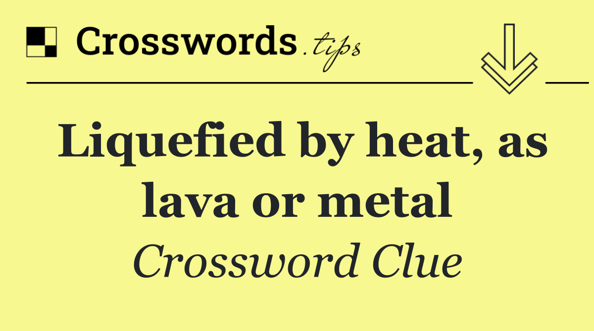 Liquefied by heat, as lava or metal