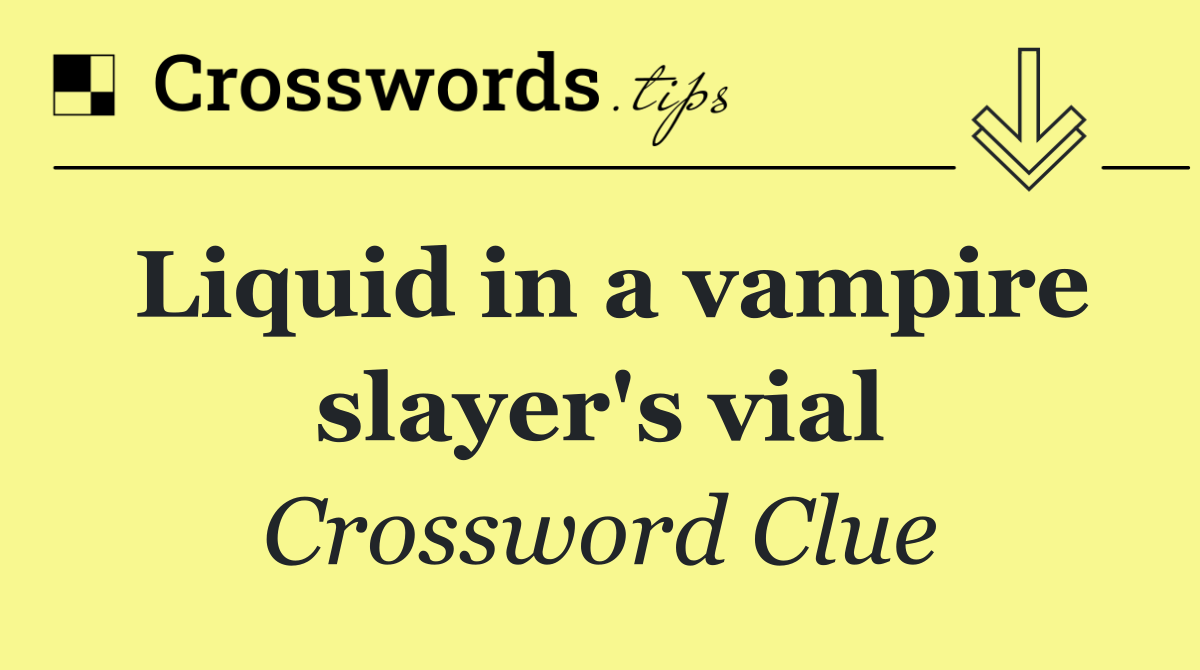 Liquid in a vampire slayer's vial