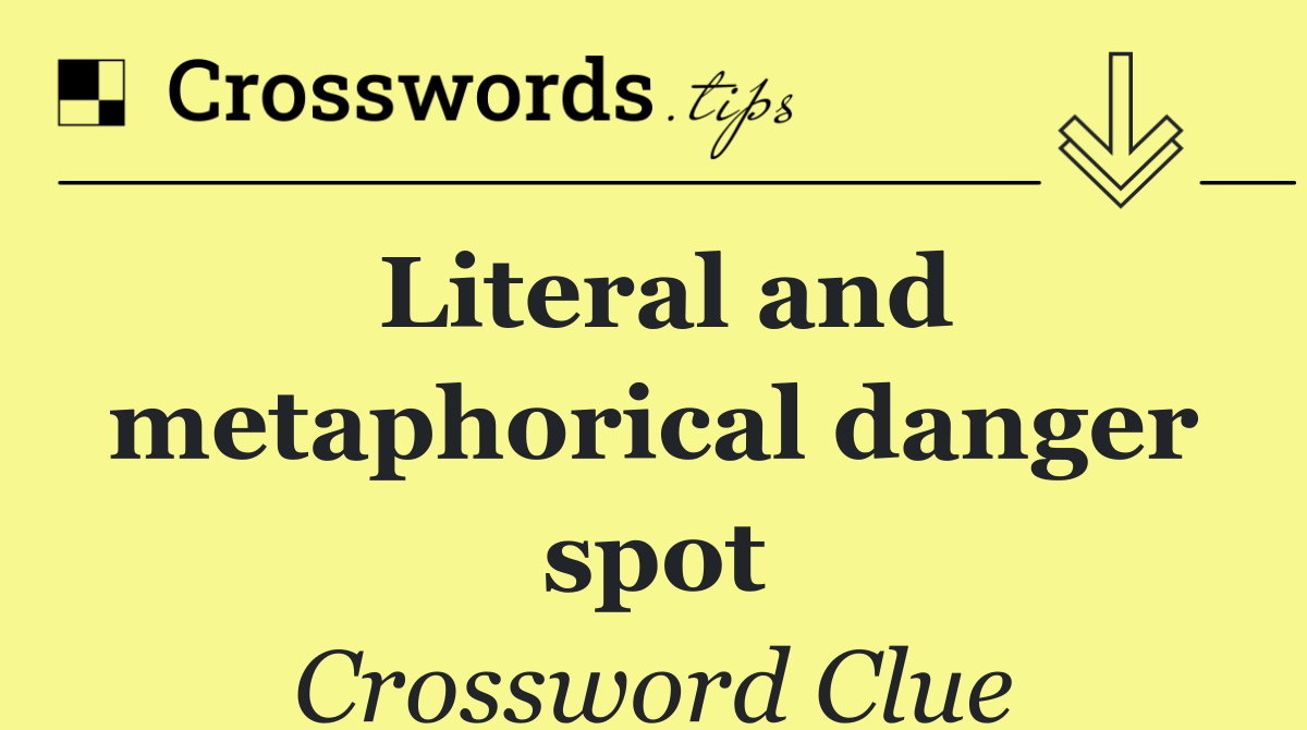 Literal and metaphorical danger spot