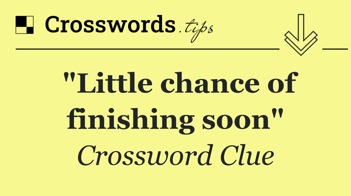 "Little chance of finishing soon"