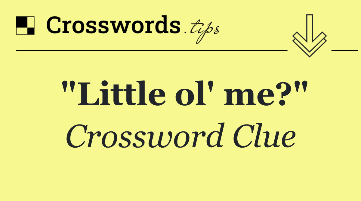 "Little ol' me?"