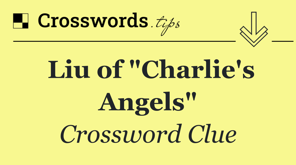 Liu of "Charlie's Angels"