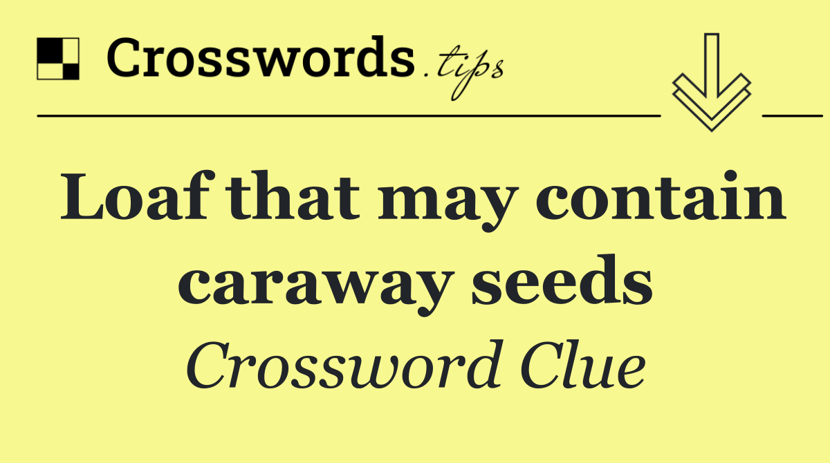 Loaf that may contain caraway seeds