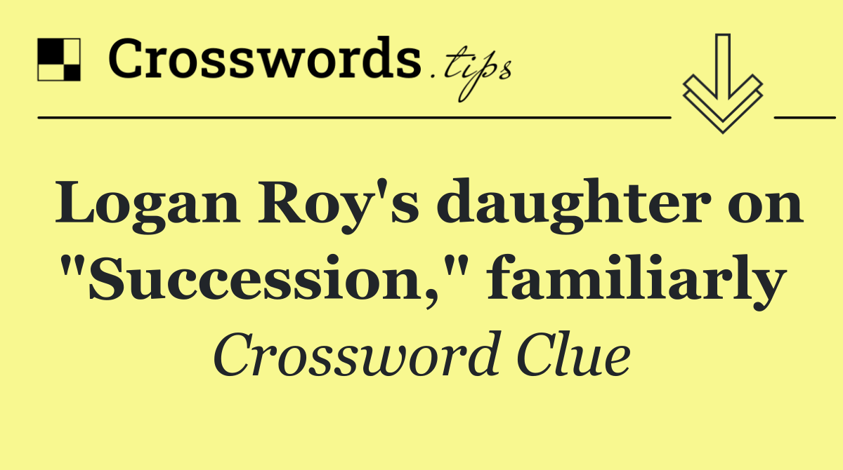 Logan Roy's daughter on "Succession," familiarly