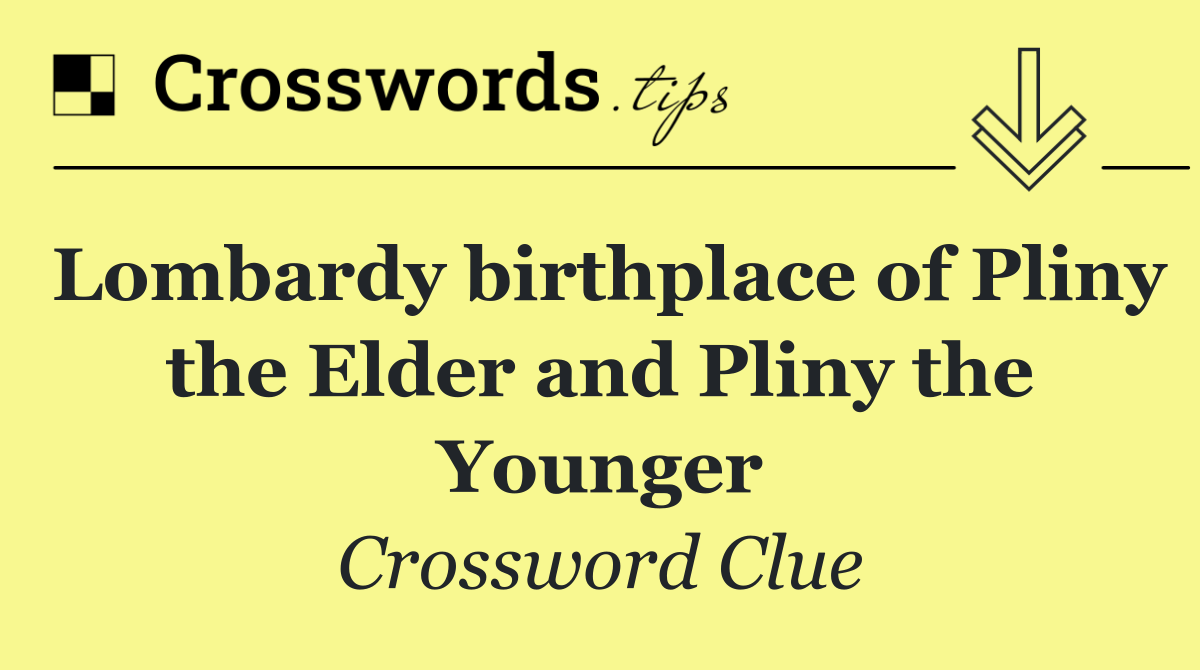 Lombardy birthplace of Pliny the Elder and Pliny the Younger