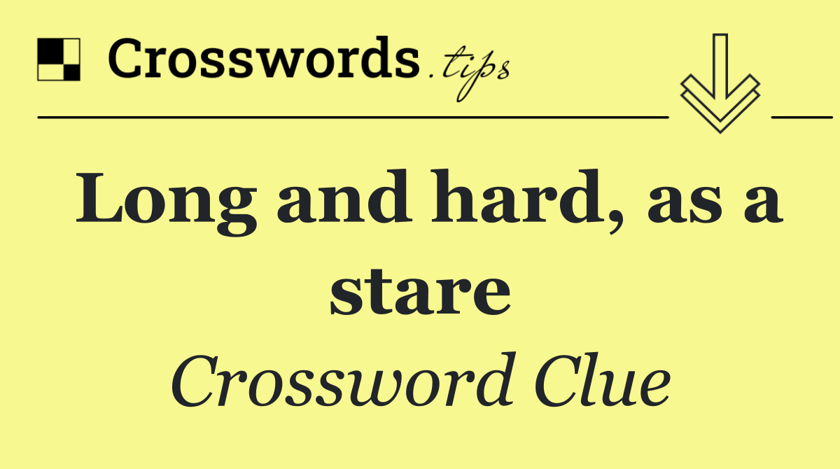 Long and hard, as a stare