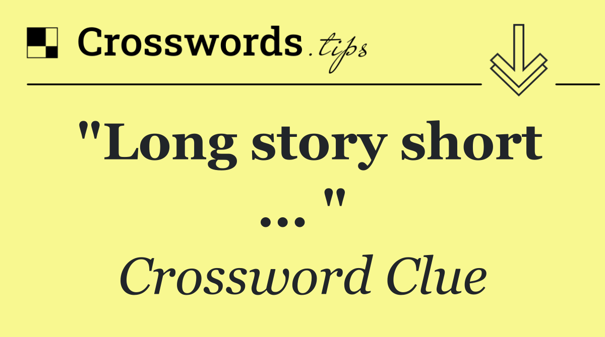 "Long story short ... "