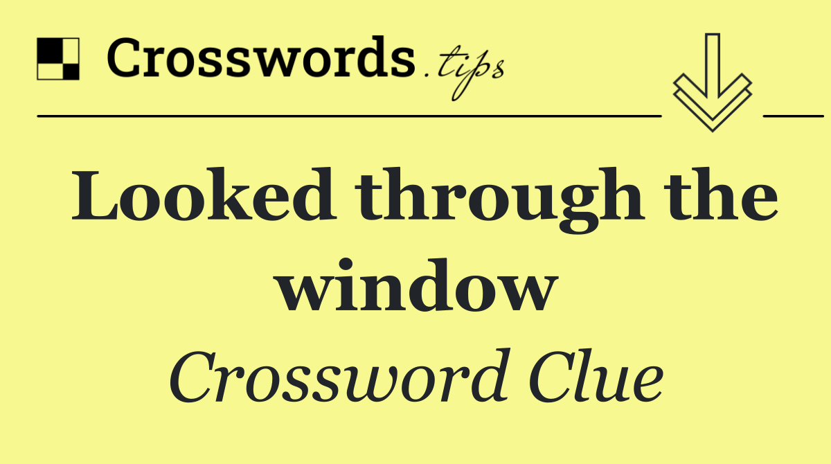 Looked through the window