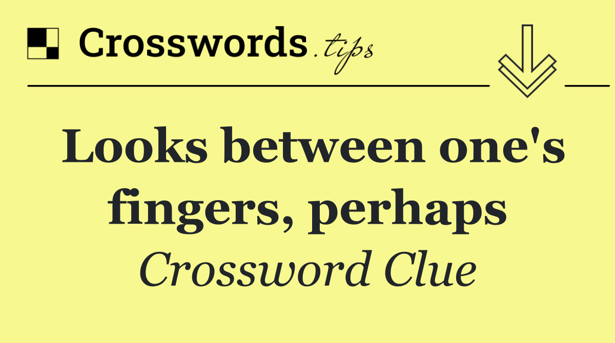 Looks between one's fingers, perhaps