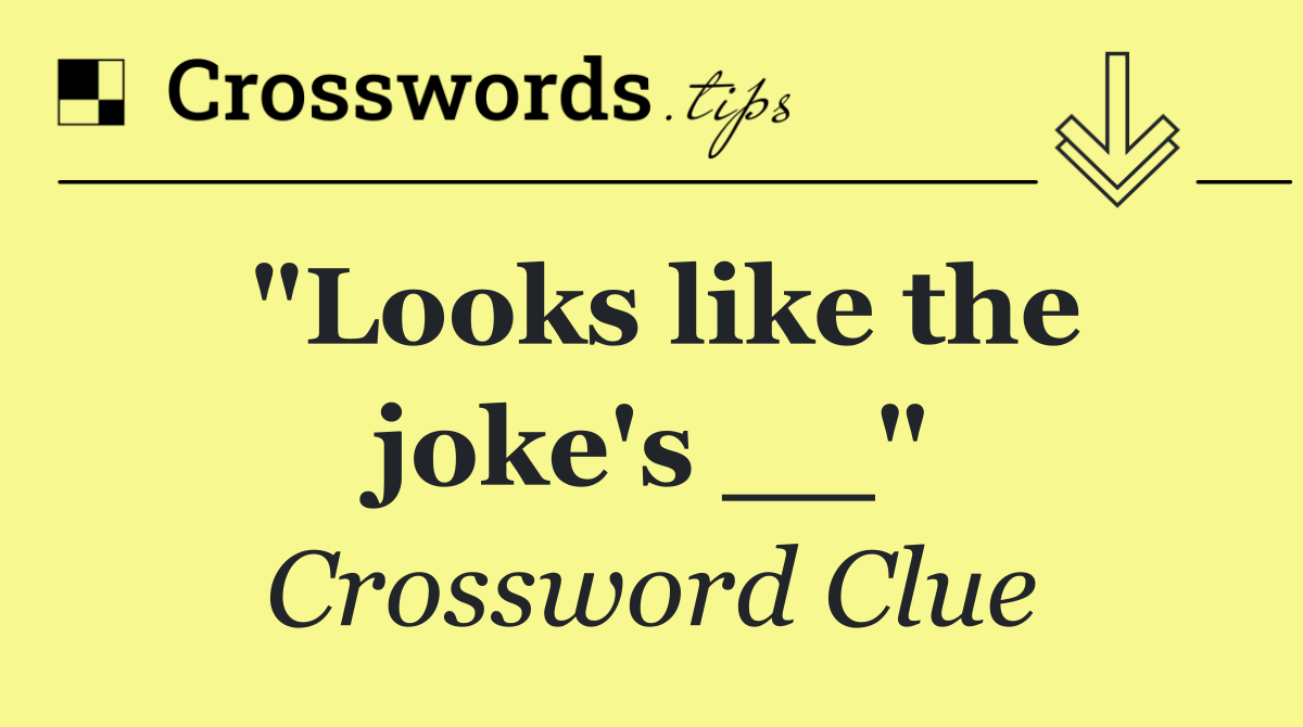 "Looks like the joke's __"