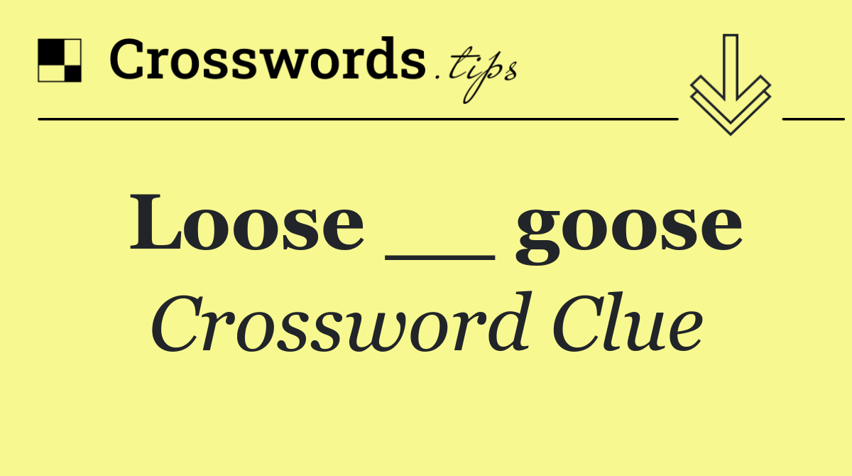 Loose __ goose