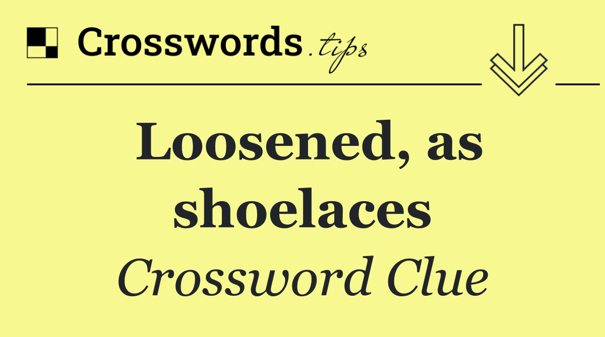 Loosened, as shoelaces