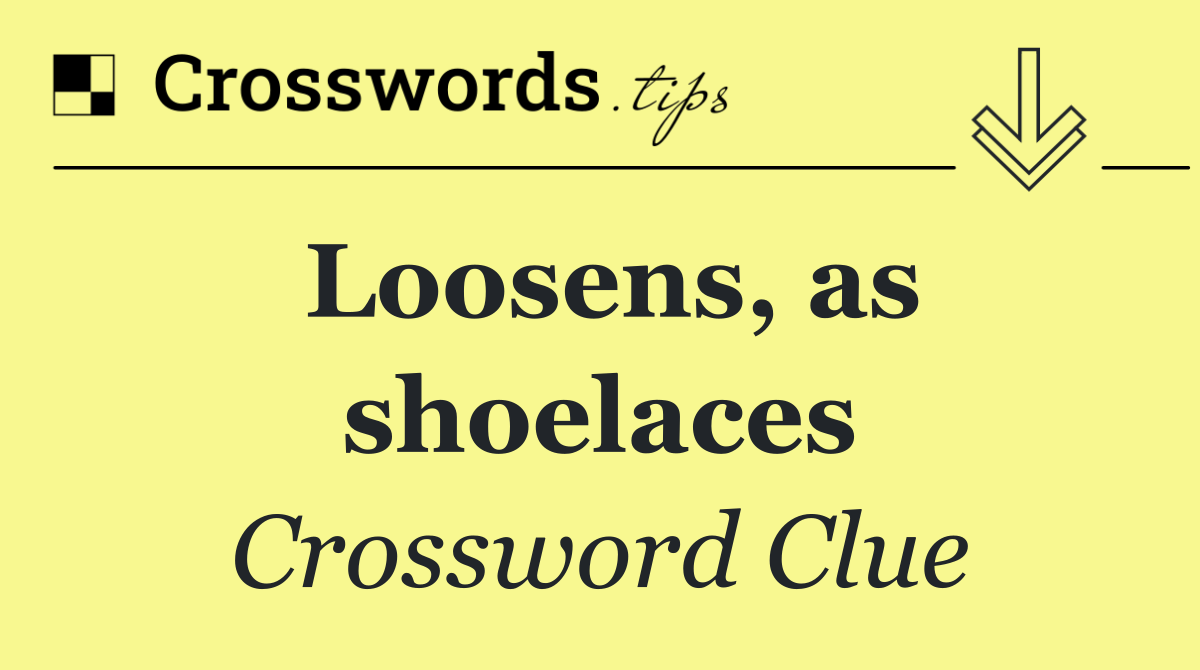Loosens, as shoelaces