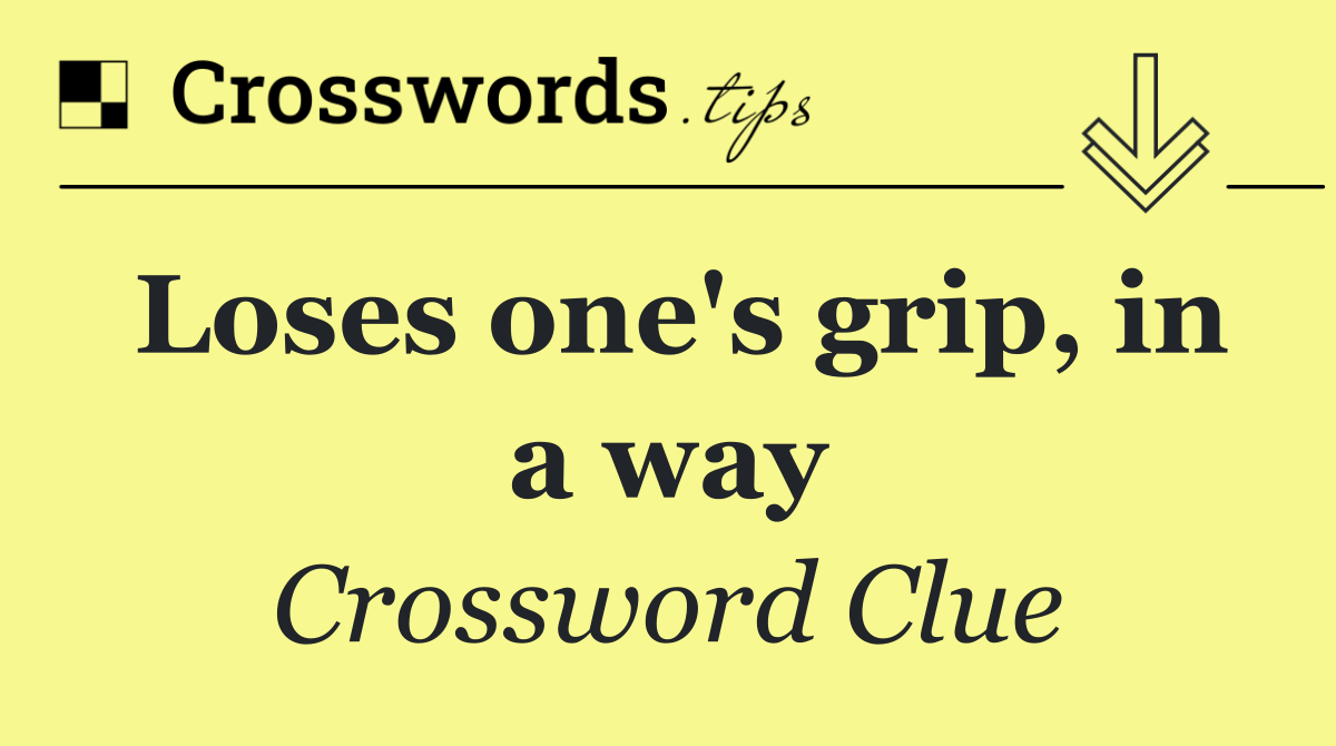 Loses one's grip, in a way