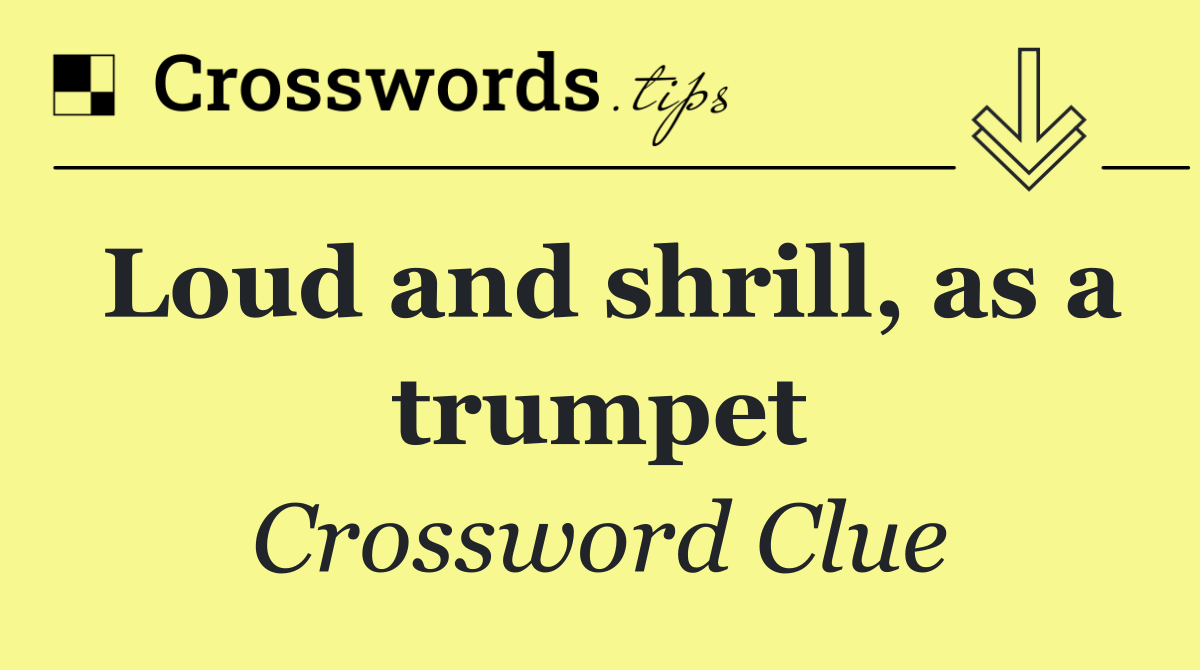 Loud and shrill, as a trumpet